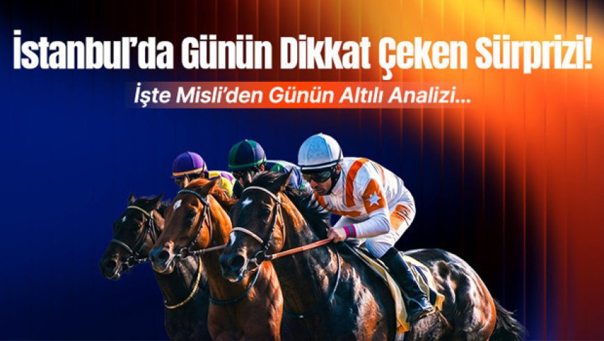 İstanbul’da günün dikkat çeken sürprizi! İşte Misli’den günün altılı analizi…